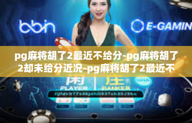 pg麻将胡了2最近不给分-pg麻将胡了2却未给分近况-pg麻将胡了2最近不给分