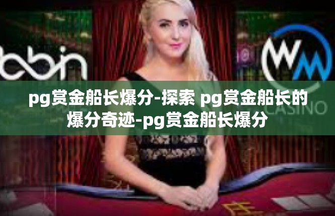 pg赏金船长爆分-探索 pg赏金船长的爆分奇迹-pg赏金船长爆分