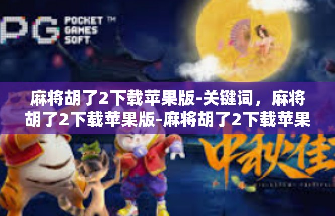 麻将胡了2下载苹果版-关键词，麻将胡了2下载苹果版-麻将胡了2下载苹果版