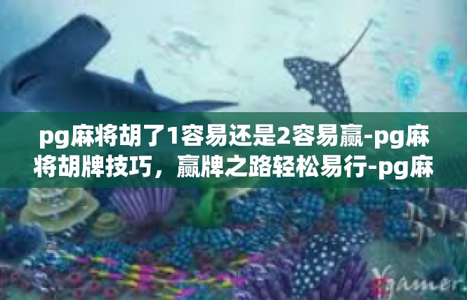 pg麻将胡了1容易还是2容易赢-pg麻将胡牌技巧，赢牌之路轻松易行-pg麻将胡了1容易还是2容易赢