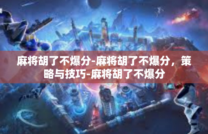 麻将胡了不爆分-麻将胡了不爆分，策略与技巧-麻将胡了不爆分