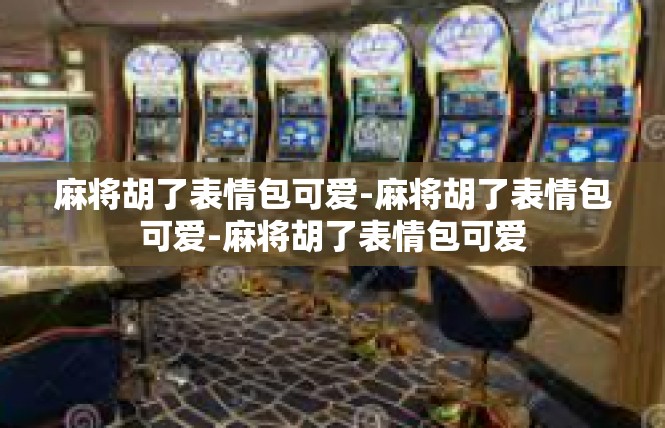 麻将胡了表情包可爱-麻将胡了表情包可爱-麻将胡了表情包可爱