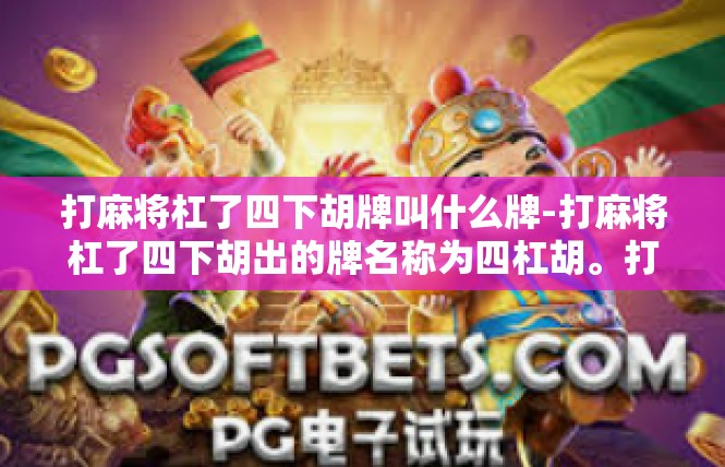 打麻将杠了四下胡牌叫什么牌-打麻将杠了四下胡出的牌名称为四杠胡。打麻将杠了四下胡牌叫什么牌