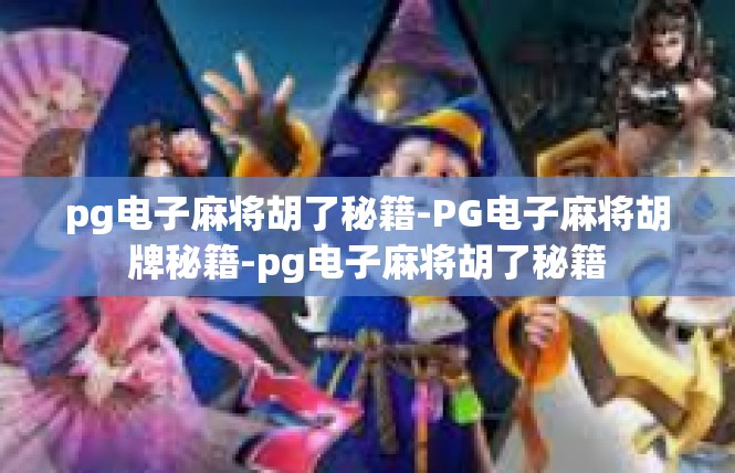 pg电子麻将胡了秘籍-PG电子麻将胡牌秘籍-pg电子麻将胡了秘籍