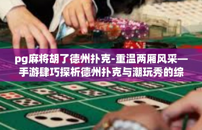 pg麻将胡了德州扑克-重温两厢风采—手游肆巧探析德州扑克与潮玩秀的综合文化游戏盛会-pg麻将胡了德州扑克