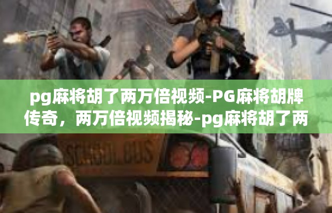 pg麻将胡了两万倍视频-PG麻将胡牌传奇，两万倍视频揭秘-pg麻将胡了两万倍视频