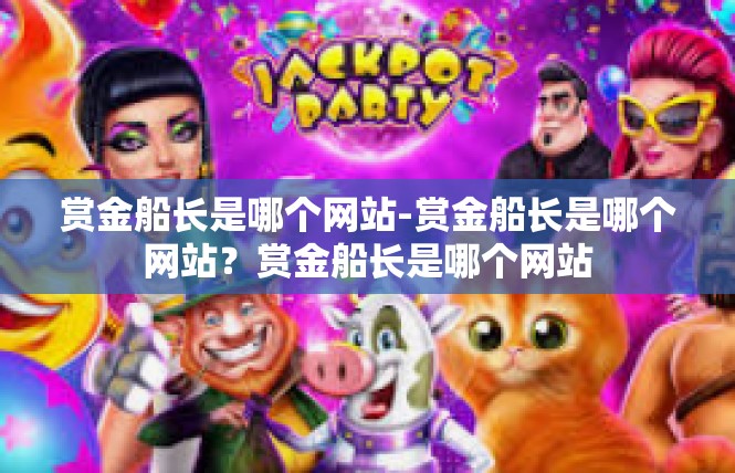 赏金船长是哪个网站-赏金船长是哪个网站？赏金船长是哪个网站