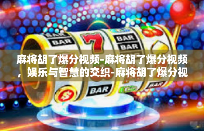 麻将胡了爆分视频-麻将胡了爆分视频，娱乐与智慧的交织-麻将胡了爆分视频
