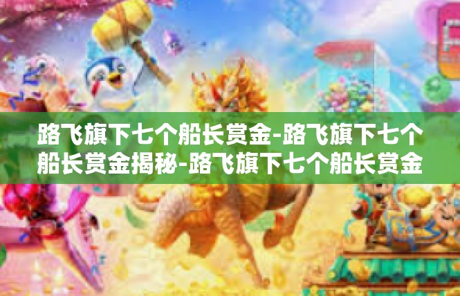 路飞旗下七个船长赏金-路飞旗下七个船长赏金揭秘-路飞旗下七个船长赏金