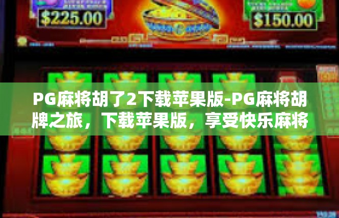 PG麻将胡了2下载苹果版-PG麻将胡牌之旅，下载苹果版，享受快乐麻将游戏-PG麻将胡了2下载苹果版