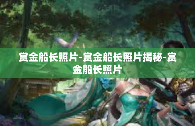 赏金船长照片-赏金船长照片揭秘-赏金船长照片