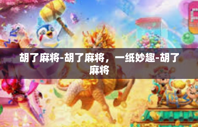 胡了麻将-胡了麻将，一纸妙趣-胡了麻将