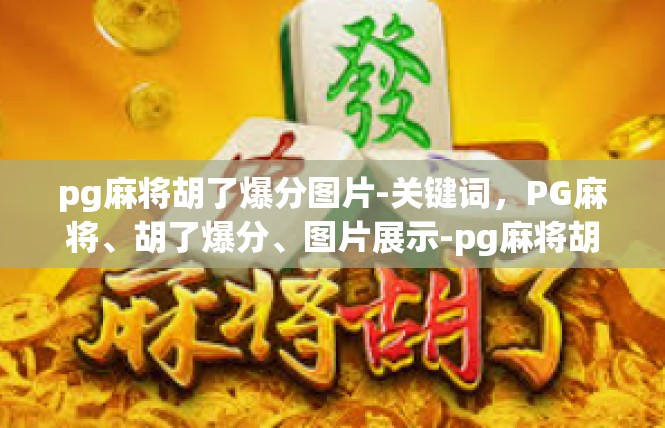 pg麻将胡了爆分图片-关键词，PG麻将、胡了爆分、图片展示-pg麻将胡了爆分图片