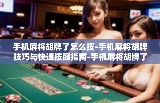 手机麻将胡牌了怎么按-手机麻将胡牌技巧与快速按键指南-手机麻将胡牌了怎么按