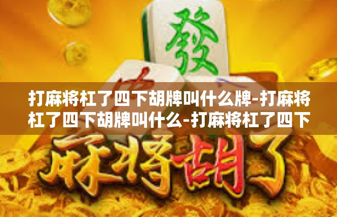 打麻将杠了四下胡牌叫什么牌-打麻将杠了四下胡牌叫什么-打麻将杠了四下胡牌叫什么牌