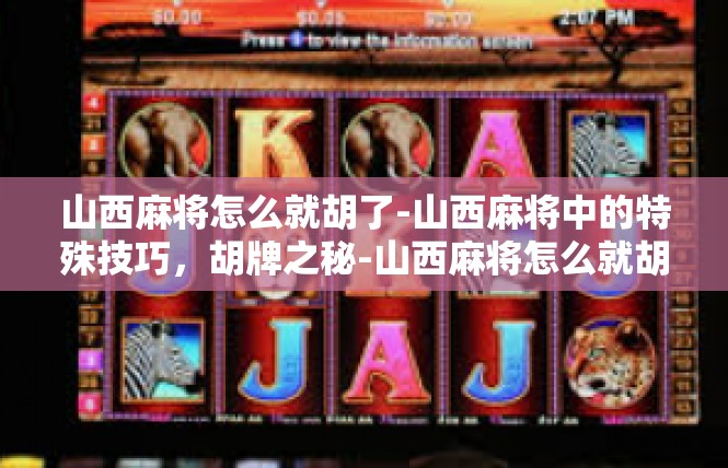 山西麻将怎么就胡了-山西麻将中的特殊技巧，胡牌之秘-山西麻将怎么就胡了