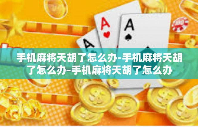 手机麻将天胡了怎么办-手机麻将天胡了怎么办-手机麻将天胡了怎么办