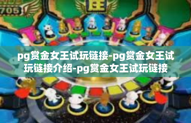 pg赏金女王试玩链接-pg赏金女王试玩链接介绍-pg赏金女王试玩链接