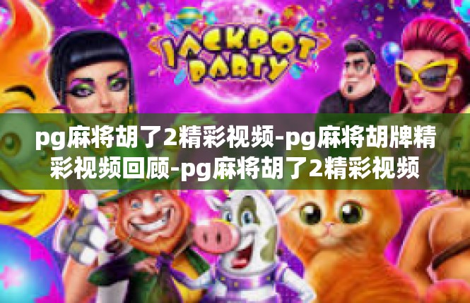 pg麻将胡了2精彩视频-pg麻将胡牌精彩视频回顾-pg麻将胡了2精彩视频