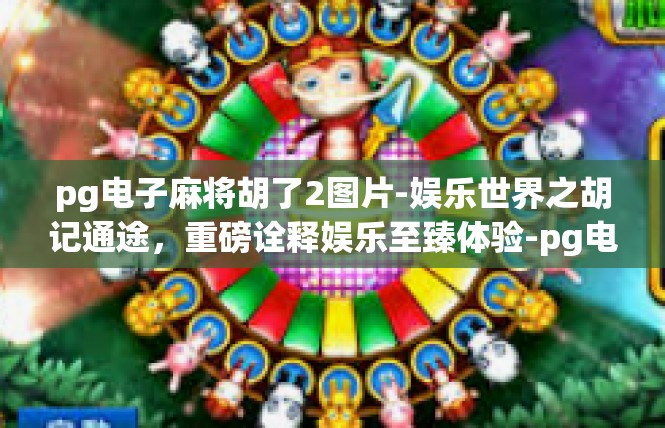 pg电子麻将胡了2图片-娱乐世界之胡记通途，重磅诠释娱乐至臻体验-pg电子麻将胡了2图片