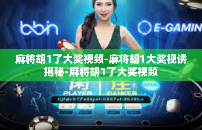 麻将胡1了大奖视频-麻将胡1大奖视诱揭秘-麻将胡1了大奖视频
