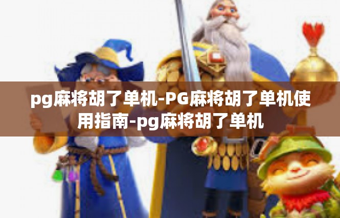 pg麻将胡了单机-PG麻将胡了单机使用指南-pg麻将胡了单机