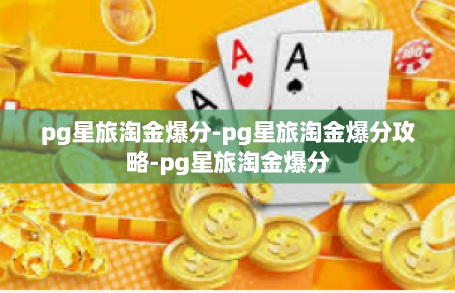 pg星旅淘金爆分-pg星旅淘金爆分攻略-pg星旅淘金爆分
