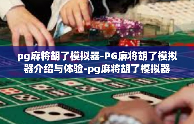 pg麻将胡了模拟器-PG麻将胡了模拟器介绍与体验-pg麻将胡了模拟器