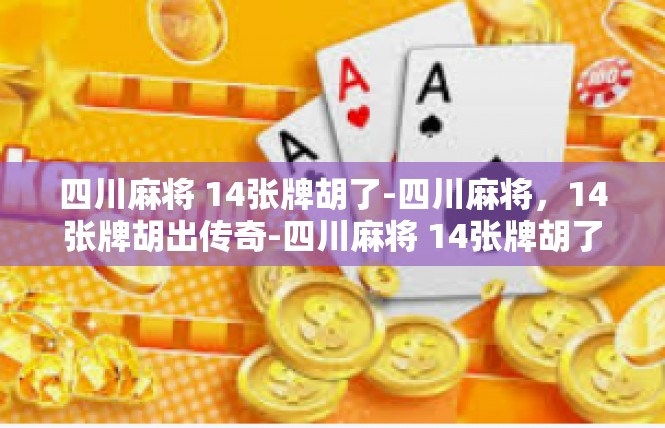 四川麻将 14张牌胡了-四川麻将，14张牌胡出传奇-四川麻将 14张牌胡了