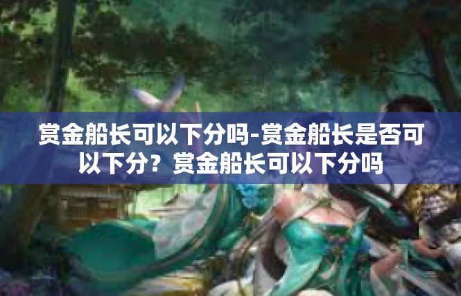 赏金船长可以下分吗-赏金船长是否可以下分？赏金船长可以下分吗