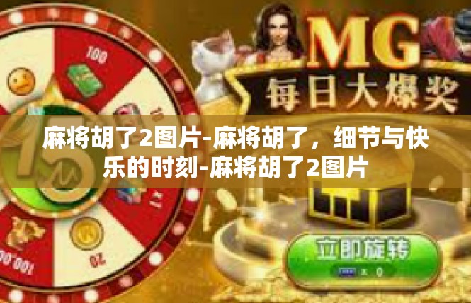 麻将胡了2图片-麻将胡了，细节与快乐的时刻-麻将胡了2图片