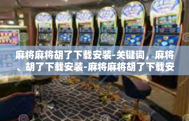麻将麻将胡了下载安装-关键词，麻将、胡了下载安装-麻将麻将胡了下载安装
