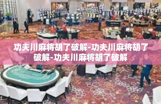 功夫川麻将胡了破解-功夫川麻将胡了破解-功夫川麻将胡了破解