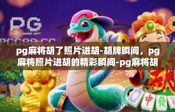 pg麻将胡了照片进胡-胡牌瞬间，pg麻将照片进胡的精彩瞬间-pg麻将胡了照片进胡