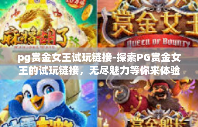 pg赏金女王试玩链接-探索PG赏金女王的试玩链接，无尽魅力等你来体验-pg赏金女王试玩链接