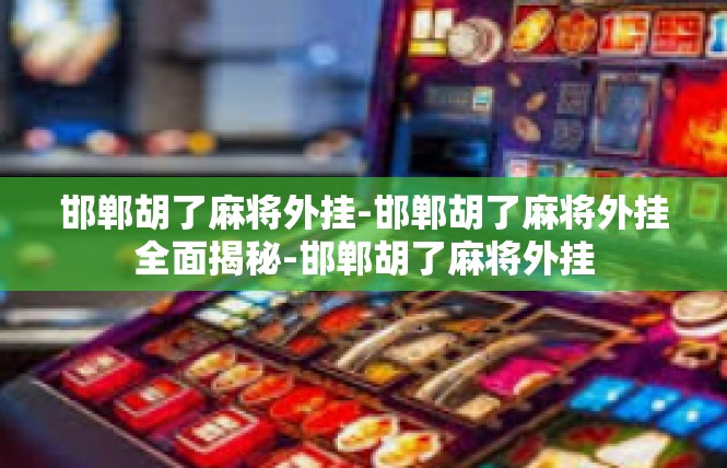 邯郸胡了麻将外挂-邯郸胡了麻将外挂全面揭秘-邯郸胡了麻将外挂