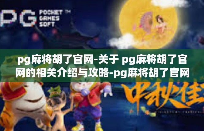 pg麻将胡了官网-关于 pg麻将胡了官网的相关介绍与攻略-pg麻将胡了官网