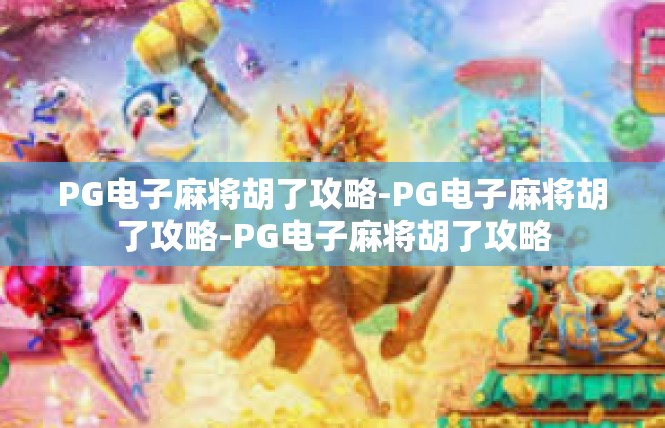 PG电子麻将胡了攻略-PG电子麻将胡了攻略-PG电子麻将胡了攻略