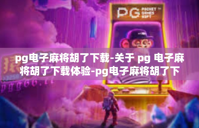 pg电子麻将胡了下载-关于 pg 电子麻将胡了下载体验-pg电子麻将胡了下载
