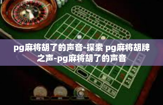 pg麻将胡了的声音-探索 pg麻将胡牌之声-pg麻将胡了的声音