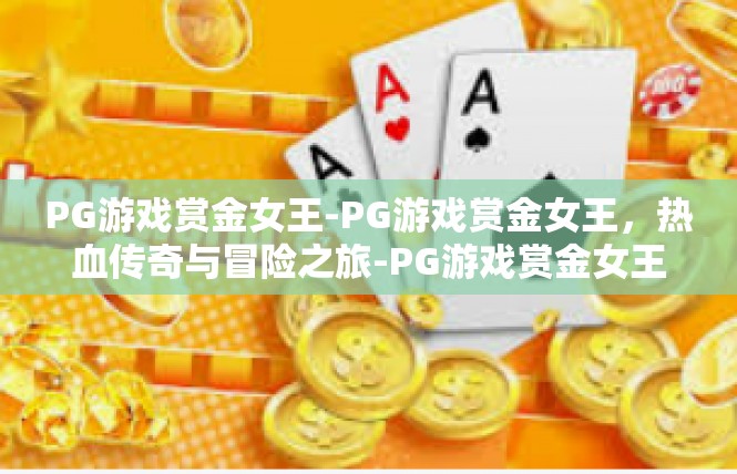 PG游戏赏金女王-PG游戏赏金女王，热血传奇与冒险之旅-PG游戏赏金女王