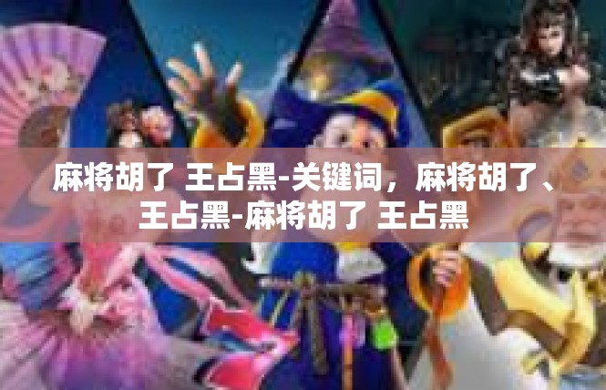 麻将胡了 王占黑-关键词，麻将胡了、王占黑-麻将胡了 王占黑