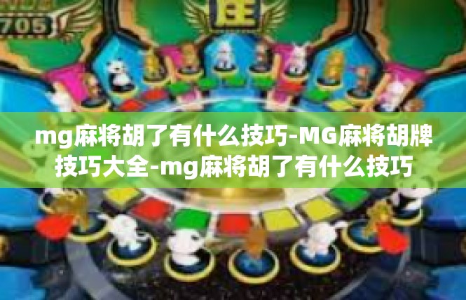 mg麻将胡了有什么技巧-MG麻将胡牌技巧大全-mg麻将胡了有什么技巧