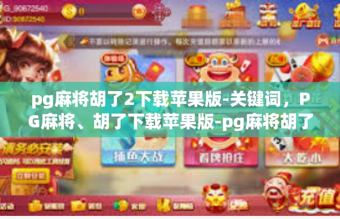 pg麻将胡了2下载苹果版-关键词，PG麻将、胡了下载苹果版-pg麻将胡了2下载苹果版