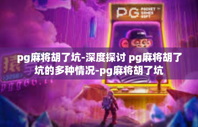 pg麻将胡了坑-深度探讨 pg麻将胡了坑的多种情况-pg麻将胡了坑