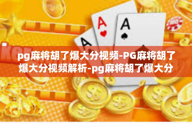 pg麻将胡了爆大分视频-PG麻将胡了爆大分视频解析-pg麻将胡了爆大分视频
