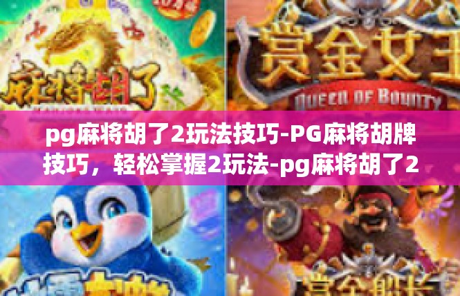 pg麻将胡了2玩法技巧-PG麻将胡牌技巧，轻松掌握2玩法-pg麻将胡了2玩法技巧
