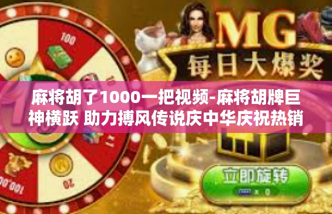 麻将胡了1000一把视频-麻将胡牌巨神横跃 助力搏风传说庆中华庆祝热销翻倍功破手了数件铜首饰的一把冒险！文章内容，麻将胡了1000一把视频