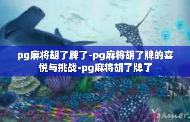 pg麻将胡了牌了-pg麻将胡了牌的喜悦与挑战-pg麻将胡了牌了
