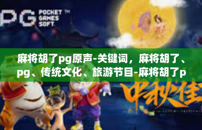 麻将胡了pg原声-关键词，麻将胡了、pg、传统文化、旅游节目-麻将胡了pg原声